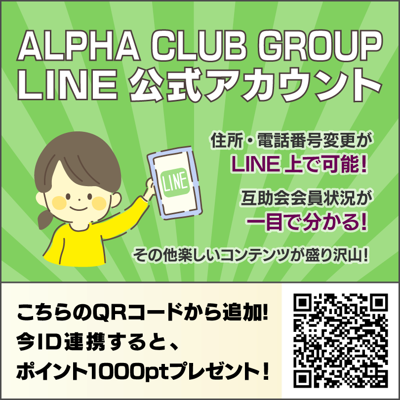 ALPHA CLUB GROUP LINE公式アカウント 住所・電話番号変更がLINE上で可能！ 互助会会員状況が一目で分かる！ その他楽しいコンテンツが盛り沢山！ こちらのQRコードから追加！ 今ID連携すると、ポイント1000ptプレゼント